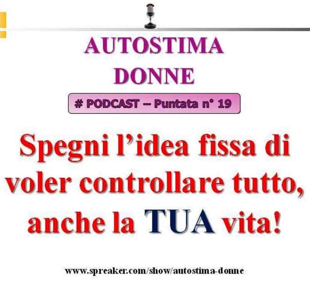 Autostima Podcast Audio - 19° puntata Autostima Donna - spegni l'idea fissa di voler controllare tutto, anche la tua vita!