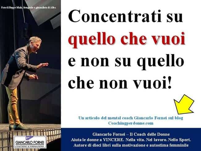 Concentrati su quello che vuoi e non su quello che non vuoi!