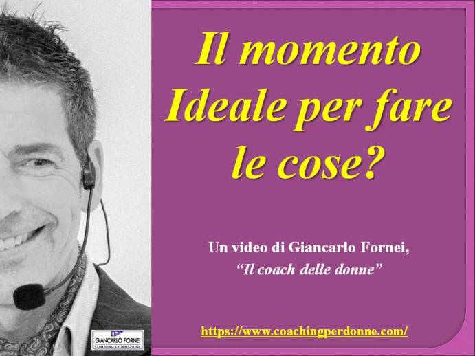 il momento ideale per fare le cose - video del coach motivazionale Giancarlo Fornei - 15 novembre 2019