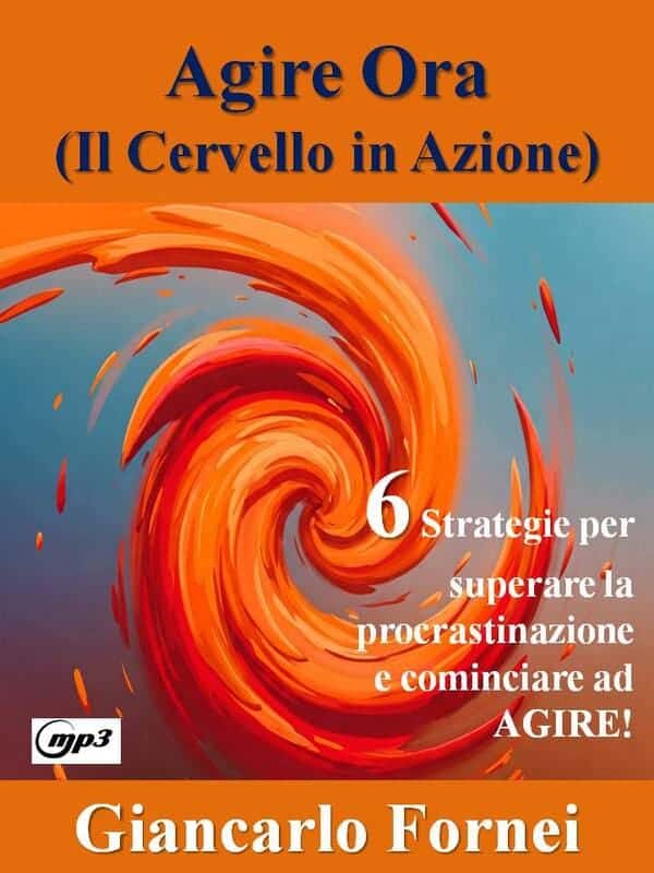 Agire ORA – 6 Strategie per Smettere di Rimandare e Passare all’Azione